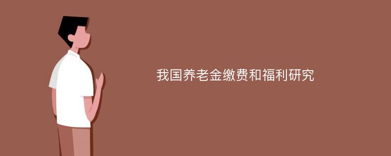 我国养老金缴费和福利研究