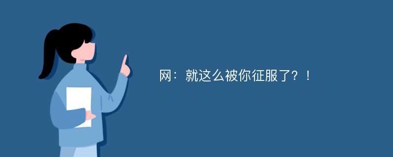 网：就这么被你征服了？！