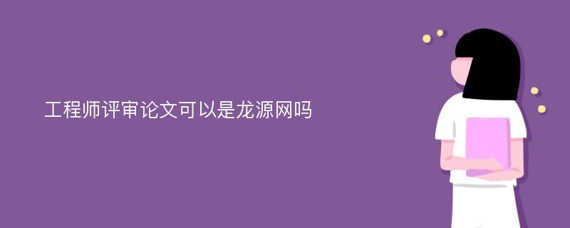 工程师评审论文可以是龙源网吗