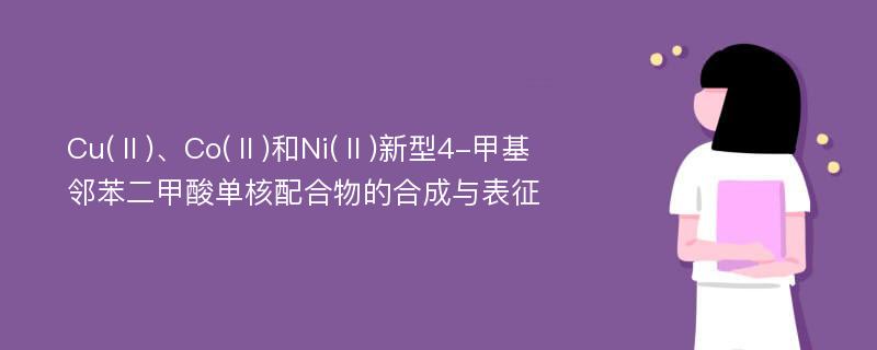 Cu(Ⅱ)、Co(Ⅱ)和Ni(Ⅱ)新型4-甲基邻苯二甲酸单核配合物的合成与表征