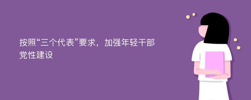 按照“三个代表”要求，加强年轻干部党性建设