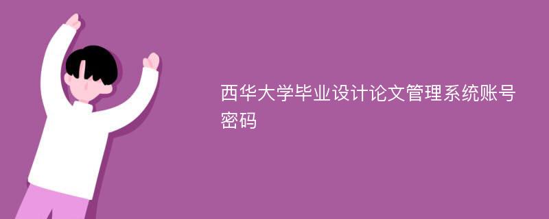 西华大学毕业设计论文管理系统账号密码