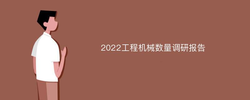 2022工程机械数量调研报告