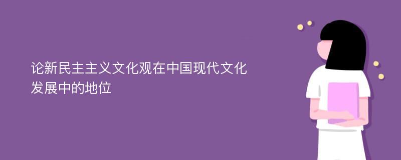 论新民主主义文化观在中国现代文化发展中的地位