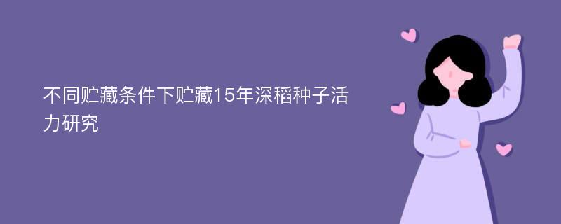 不同贮藏条件下贮藏15年深稻种子活力研究