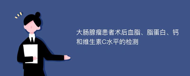 大肠腺瘤患者术后血脂、脂蛋白、钙和维生素C水平的检测