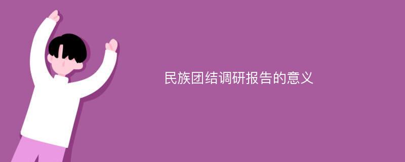 民族团结调研报告的意义