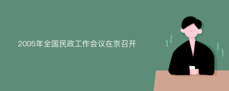 2005年全国民政工作会议在京召开