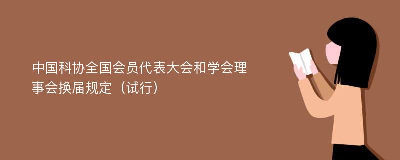 中国科协全国会员代表大会和学会理事会换届规定（试行）