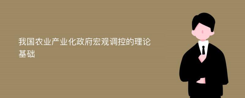 我国农业产业化政府宏观调控的理论基础