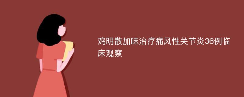 鸡明散加味治疗痛风性关节炎36例临床观察