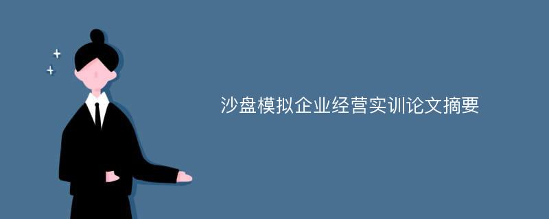 沙盘模拟企业经营实训论文摘要