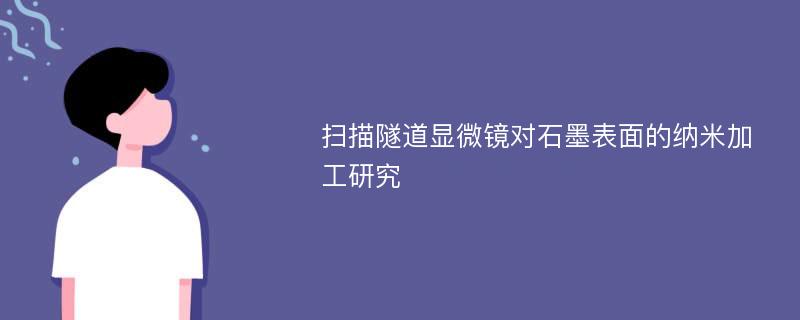 扫描隧道显微镜对石墨表面的纳米加工研究