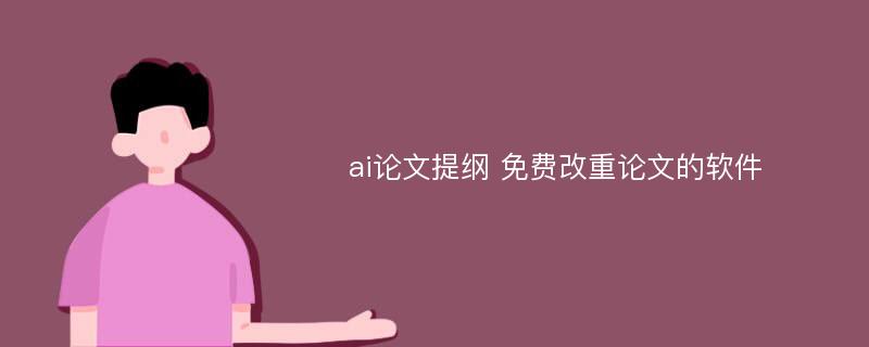 ai论文提纲 免费改重论文的软件