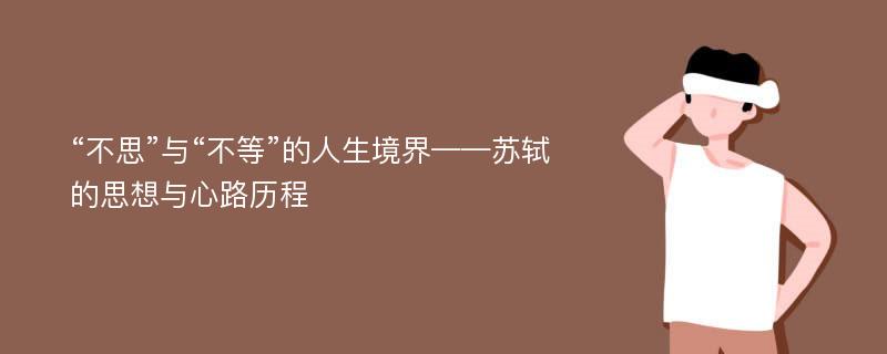 “不思”与“不等”的人生境界——苏轼的思想与心路历程