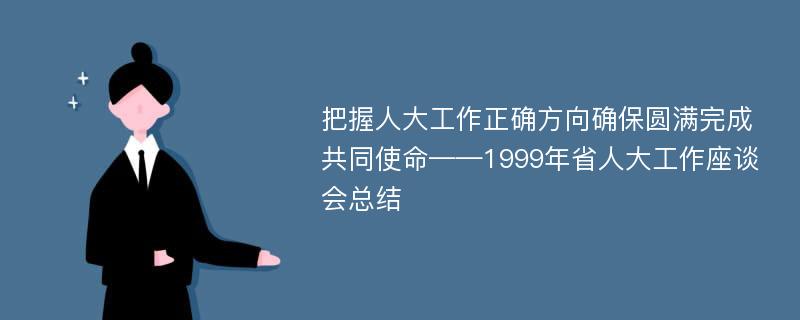 把握人大工作正确方向确保圆满完成共同使命——1999年省人大工作座谈会总结