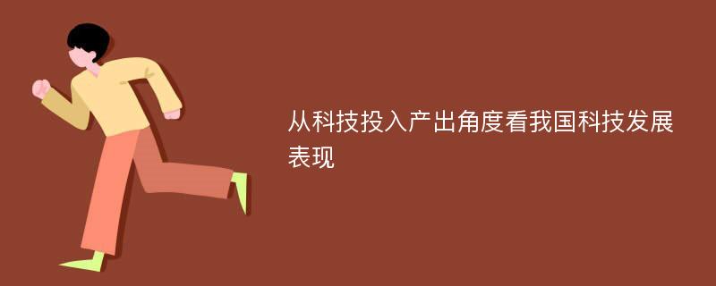 从科技投入产出角度看我国科技发展表现