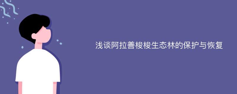 浅谈阿拉善梭梭生态林的保护与恢复