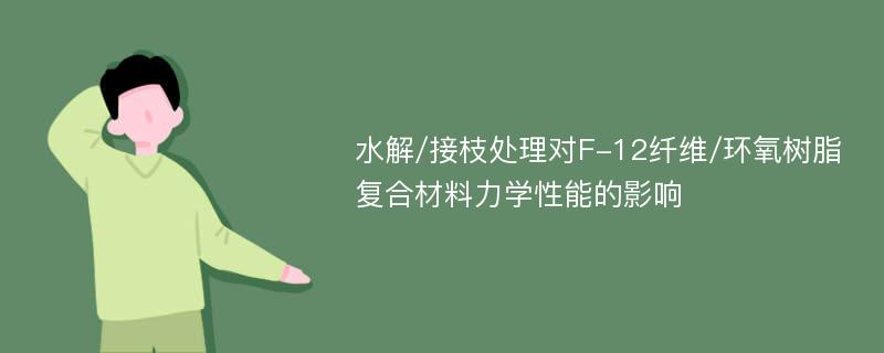 水解/接枝处理对F-12纤维/环氧树脂复合材料力学性能的影响