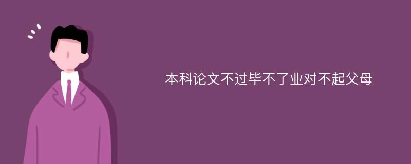 本科论文不过毕不了业对不起父母