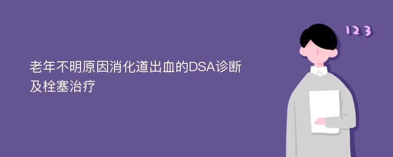 老年不明原因消化道出血的DSA诊断及栓塞治疗