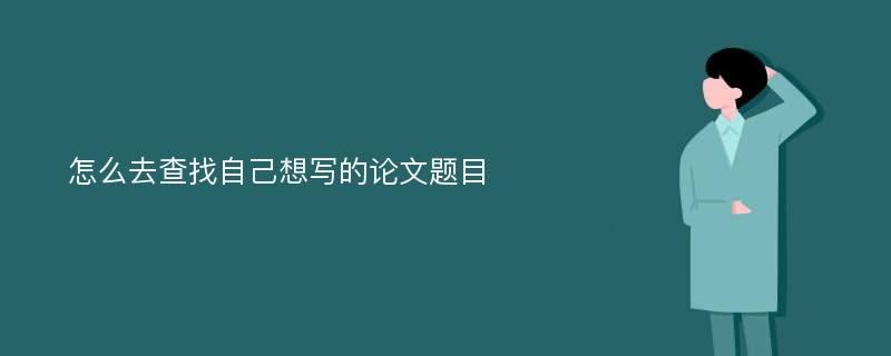 怎么去查找自己想写的论文题目