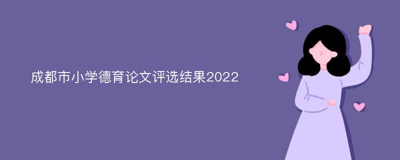 成都市小学德育论文评选结果2022