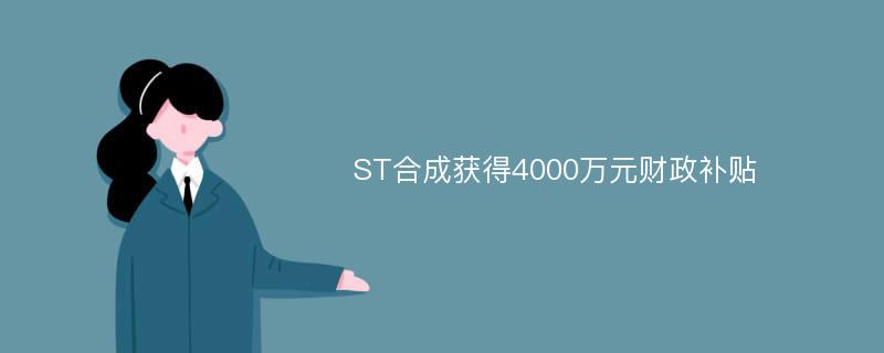 ST合成获得4000万元财政补贴