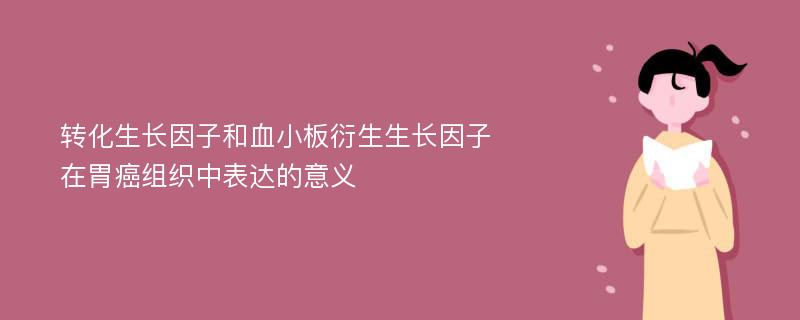 转化生长因子和血小板衍生生长因子在胃癌组织中表达的意义