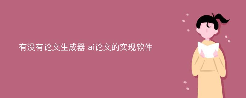 有没有论文生成器 ai论文的实现软件