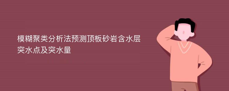 模糊聚类分析法预测顶板砂岩含水层突水点及突水量