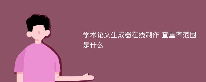 学术论文生成器在线制作 查重率范围是什么