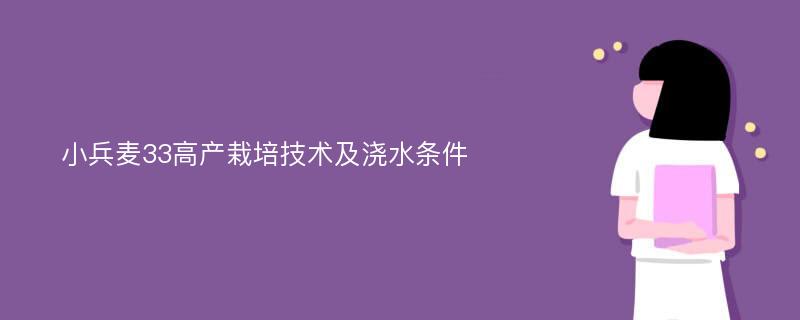 小兵麦33高产栽培技术及浇水条件