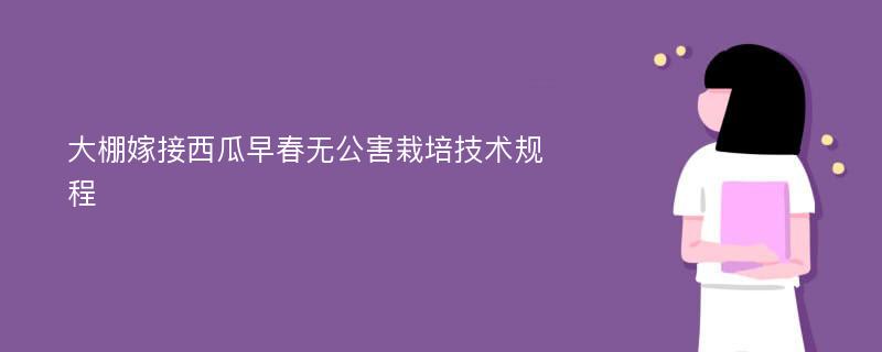 大棚嫁接西瓜早春无公害栽培技术规程