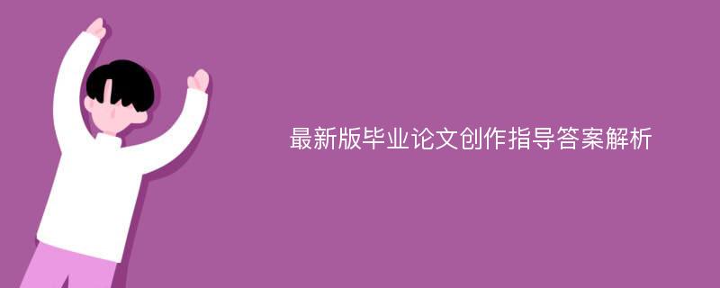 最新版毕业论文创作指导答案解析