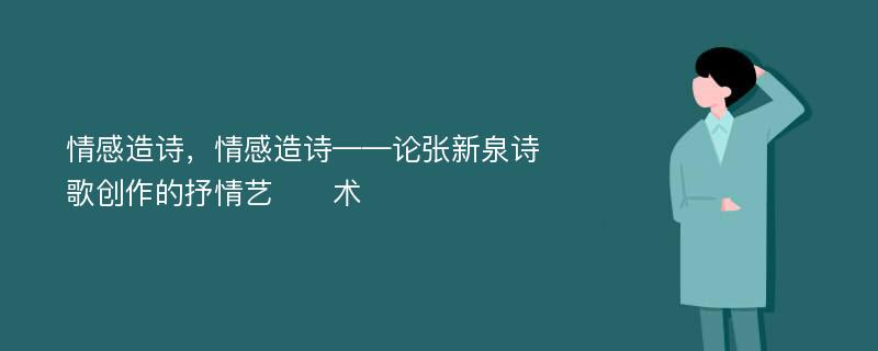 情感造诗，情感造诗——论张新泉诗歌创作的抒情艺​​术