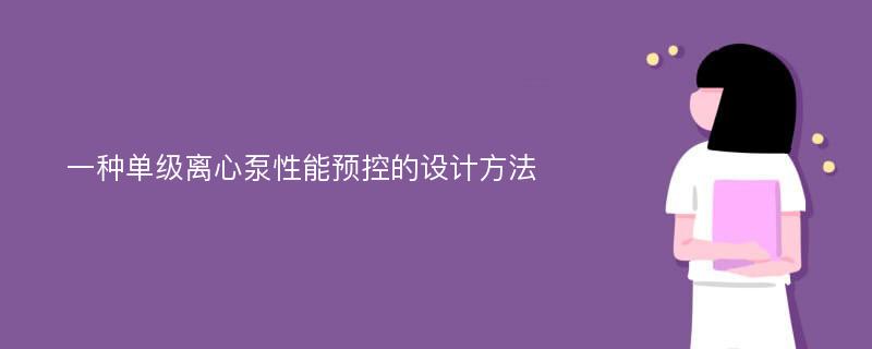 一种单级离心泵性能预控的设计方法