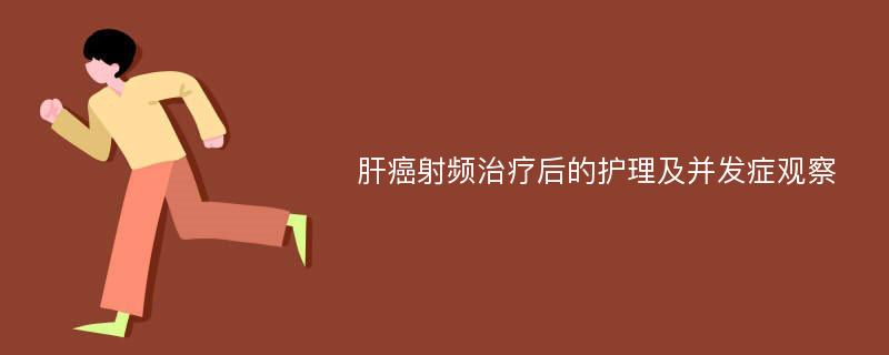 肝癌射频治疗后的护理及并发症观察