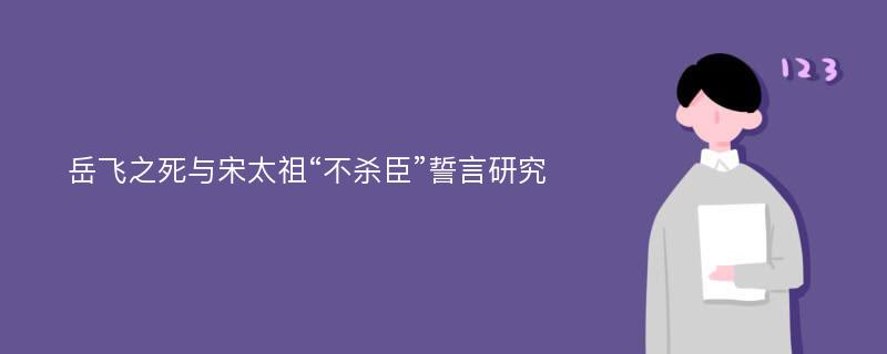 岳飞之死与宋太祖“不杀臣”誓言研究