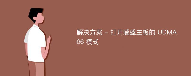 解决方案 - 打开威盛主板的 UDMA 66 模式