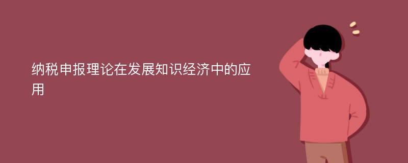 纳税申报理论在发展知识经济中的应用