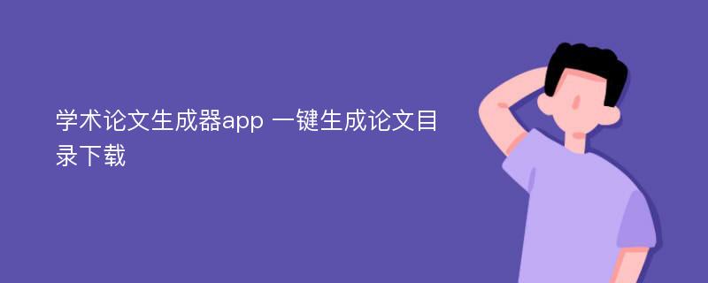 学术论文生成器app 一键生成论文目录下载