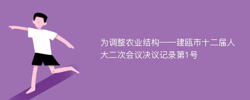 为调整农业结构——建瓯市十二届人大二次会议决议记录第1号