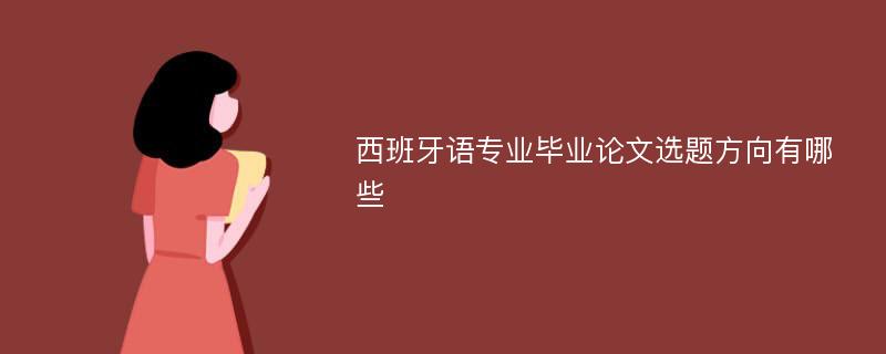 西班牙语专业毕业论文选题方向有哪些