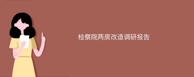 检察院两房改造调研报告