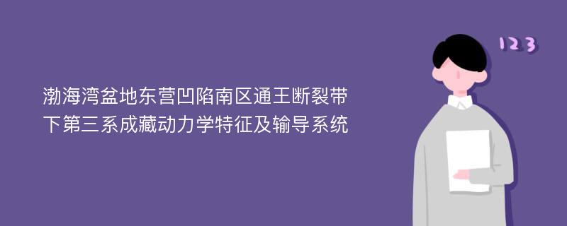 渤海湾盆地东营凹陷南区通王断裂带下第三系成藏动力学特征及输导系统