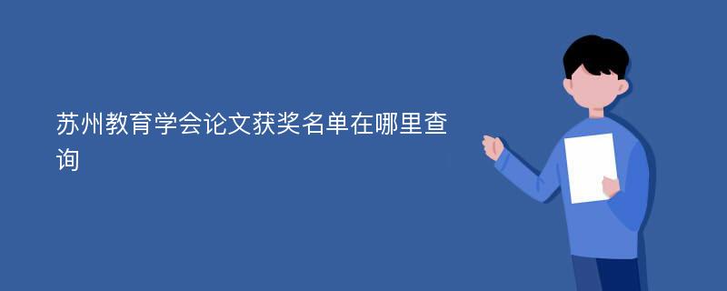 苏州教育学会论文获奖名单在哪里查询