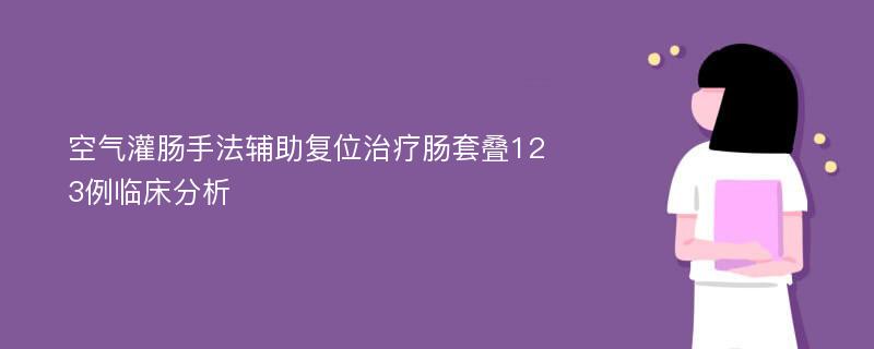 空气灌肠手法辅助复位治疗肠套叠123例临床分析