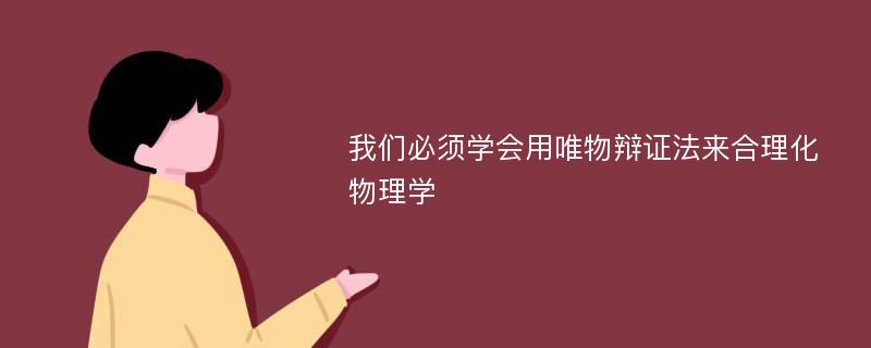 我们必须学会用唯物辩证法来合理化物理学