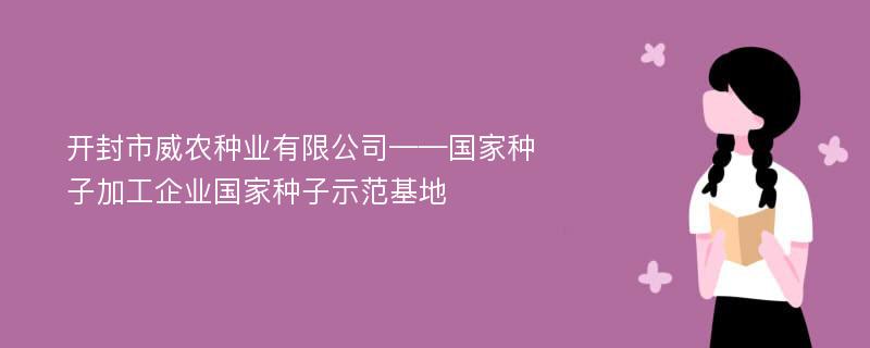 开封市威农种业有限公司——国家种子加工企业国家种子示范基地